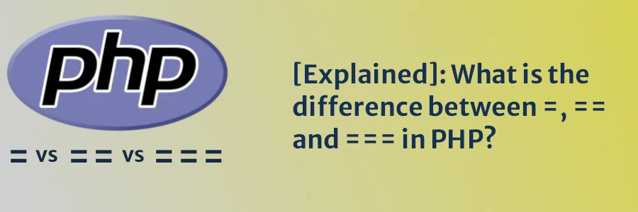 [Explained]: What is the difference between =, == and === in PHP?