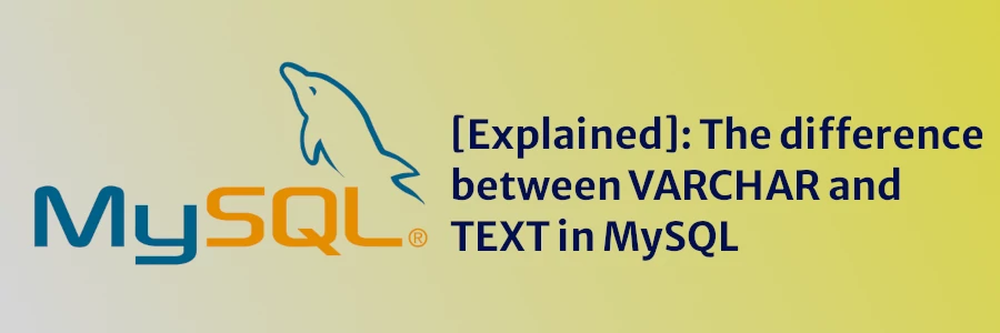 [Explained]: The difference between VARCHAR and TEXT in MySQL